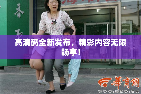 高清码全新发布，精彩内容无限畅享！