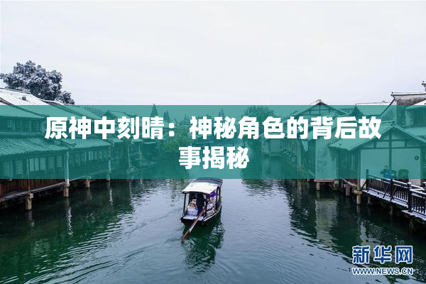 原神中刻晴：神秘角色的背后故事揭秘