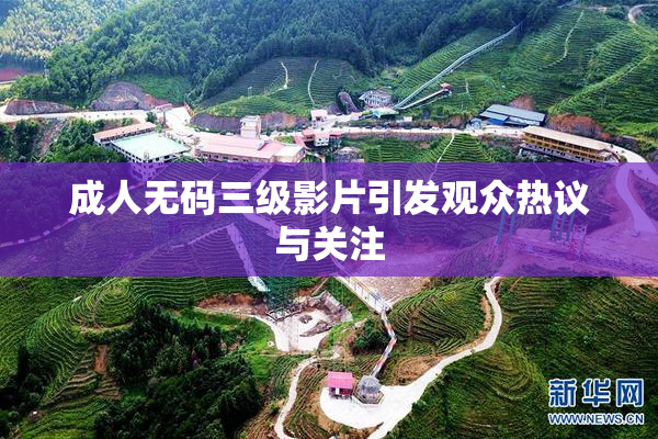 成人无码三级影片引发观众热议与关注