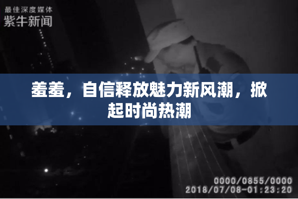 羞羞，自信释放魅力新风潮，掀起时尚热潮