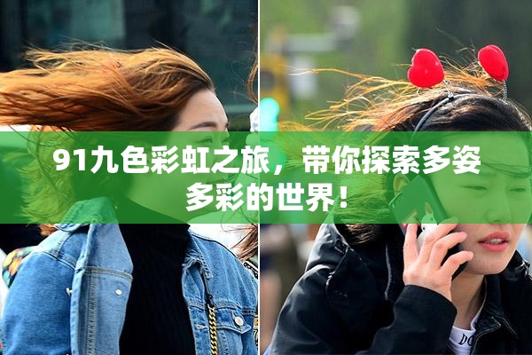 91九色彩虹之旅，带你探索多姿多彩的世界！