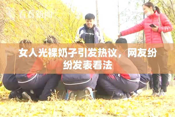 女人光裸奶孑引发热议，网友纷纷发表看法