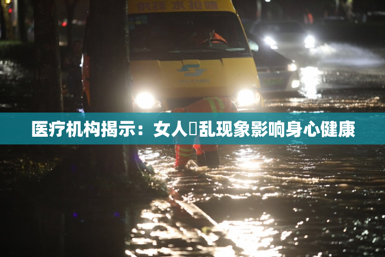 医疗机构揭示：女人婬乱现象影响身心健康