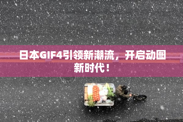 日本GIF4引领新潮流，开启动图新时代！