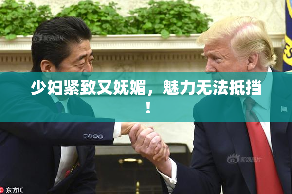 少妇紧致又妩媚，魅力无法抵挡！