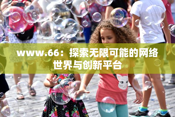 www.66：探索无限可能的网络世界与创新平台