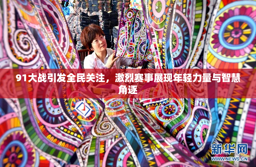 91大战引发全民关注，激烈赛事展现年轻力量与智慧角逐