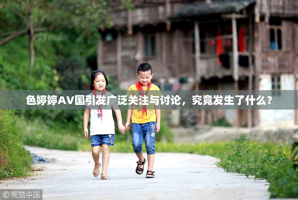 色婷婷AV国引发广泛关注与讨论，究竟发生了什么？