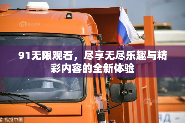 91无限观看，尽享无尽乐趣与精彩内容的全新体验