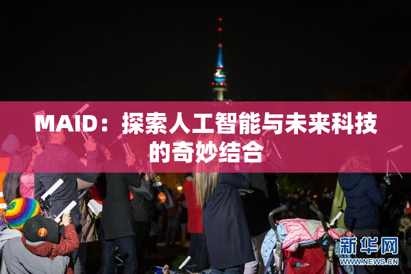 MAID：探索人工智能与未来科技的奇妙结合