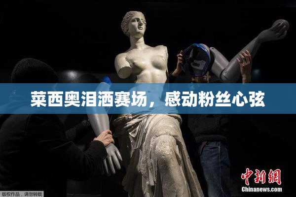 菜西奥泪洒赛场，感动粉丝心弦