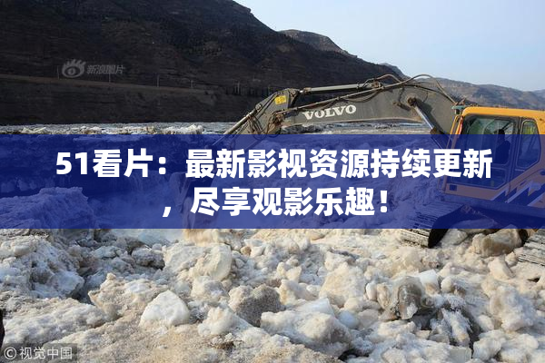 51看片：最新影视资源持续更新，尽享观影乐趣！