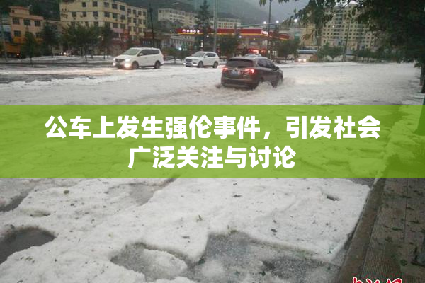 公车上发生强伦事件，引发社会广泛关注与讨论