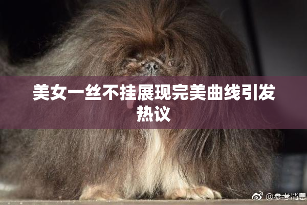 美女一丝不挂展现完美曲线引发热议