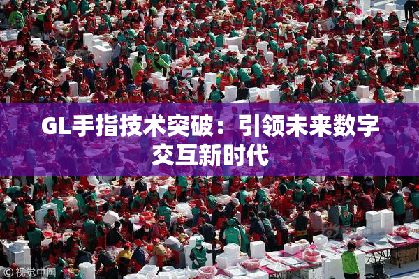 GL手指技术突破：引领未来数字交互新时代
