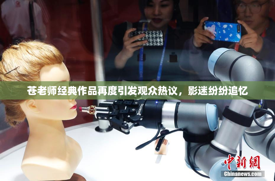 苍老师经典作品再度引发观众热议，影迷纷纷追忆