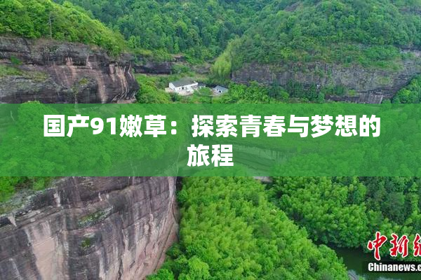 国产91嫩草：探索青春与梦想的旅程