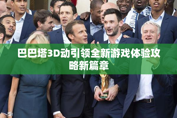 巴巴塔3D动引领全新游戏体验攻略新篇章