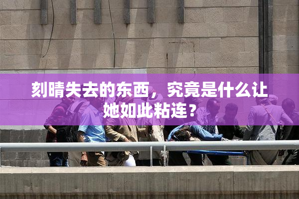 刻晴失去的东西，究竟是什么让她如此粘连？