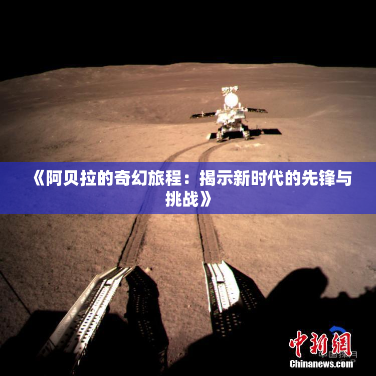 《阿贝拉的奇幻旅程：揭示新时代的先锋与挑战》