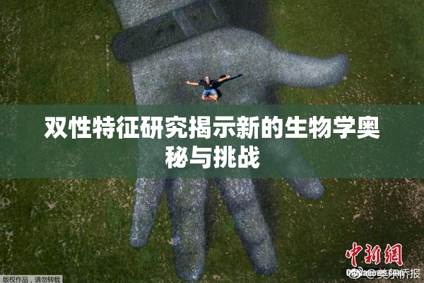 双性特征研究揭示新的生物学奥秘与挑战