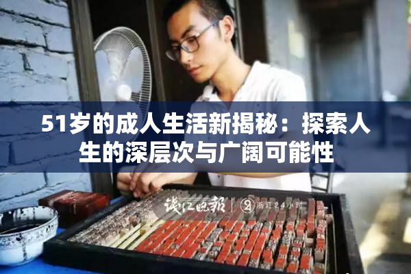 51岁的成人生活新揭秘：探索人生的深层次与广阔可能性