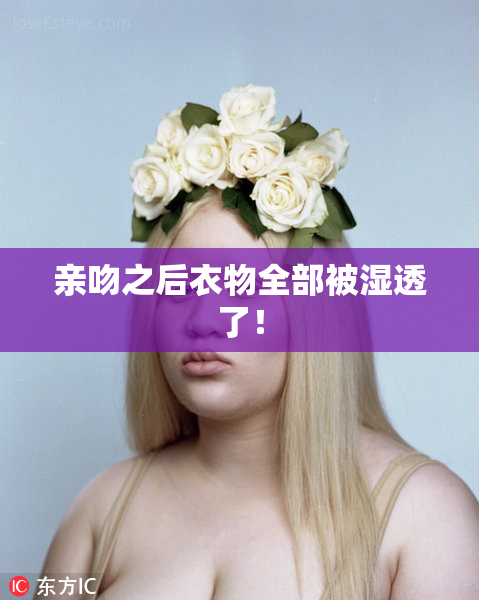 亲吻之后衣物全部被湿透了！