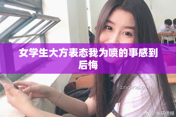 女学生大方表态我为喷的事感到后悔