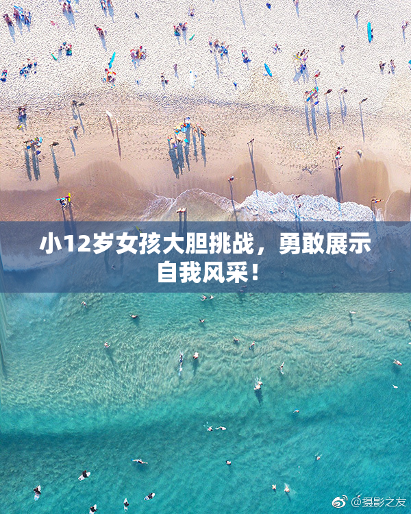 小12岁女孩大胆挑战，勇敢展示自我风采！