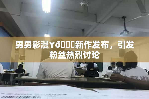 男男彩漫Y🈚新作发布，引发粉丝热烈讨论