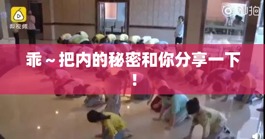 乖～把内的秘密和你分享一下！