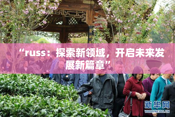 “russ：探索新领域，开启未来发展新篇章”