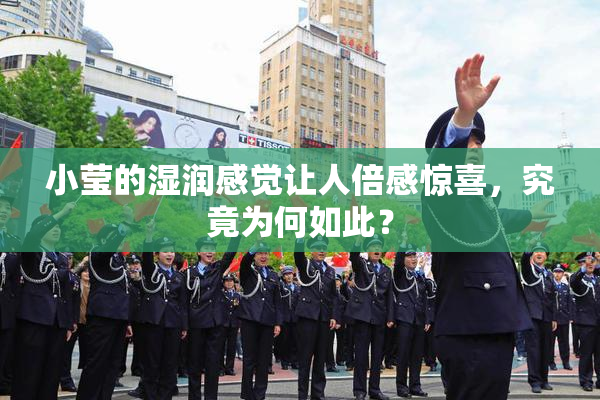 小莹的湿润感觉让人倍感惊喜，究竟为何如此？