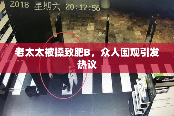 老太太被搡致肥B，众人围观引发热议