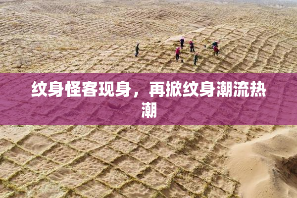 纹身怪客现身，再掀纹身潮流热潮