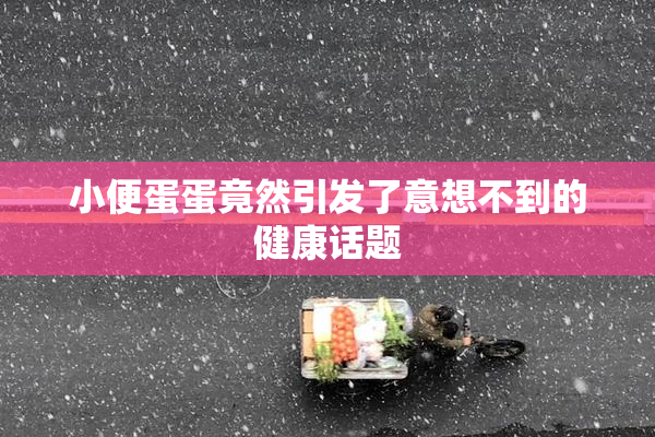 小便蛋蛋竟然引发了意想不到的健康话题