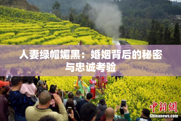人妻绿帽媚黑：婚姻背后的秘密与忠诚考验