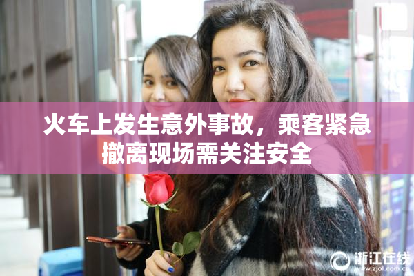 火车上发生意外事故，乘客紧急撤离现场需关注安全