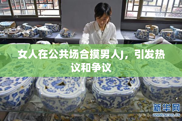 女人在公共场合摸男人J，引发热议和争议