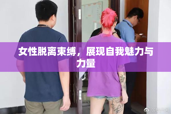 女性脱离束缚，展现自我魅力与力量