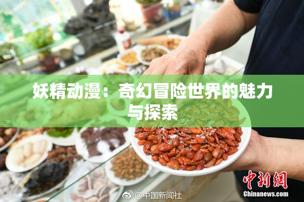 妖精动漫：奇幻冒险世界的魅力与探索