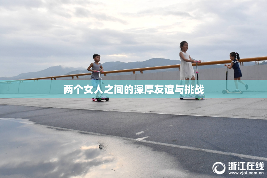 两个女人之间的深厚友谊与挑战
