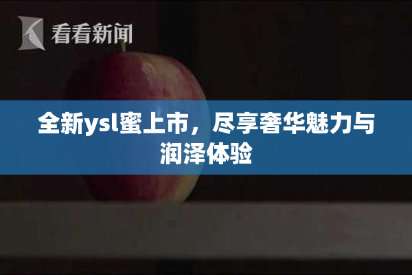 全新ysl蜜上市，尽享奢华魅力与润泽体验
