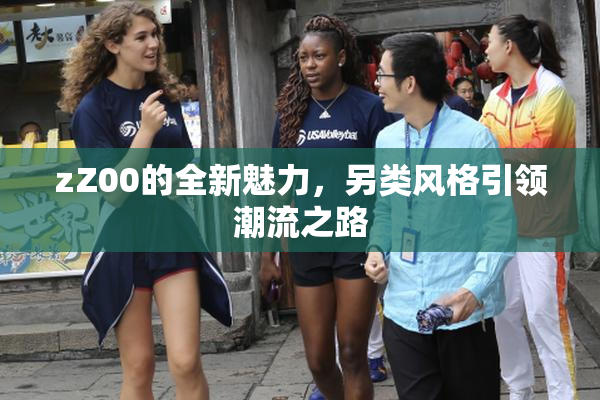 zZ00的全新魅力，另类风格引领潮流之路