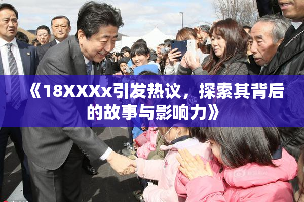 《18XXXx引发热议，探索其背后的故事与影响力》