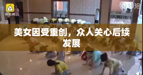 美女因受重创，众人关心后续发展