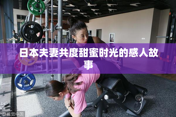 日本夫妻共度甜蜜时光的感人故事