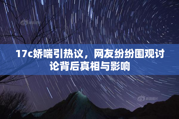 17c娇喘引热议，网友纷纷围观讨论背后真相与影响