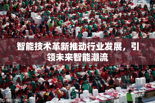 智能技术革新推动行业发展，引领未来智能潮流