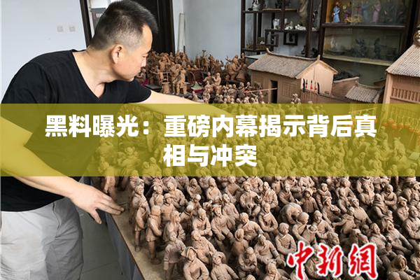 黑料曝光：重磅内幕揭示背后真相与冲突